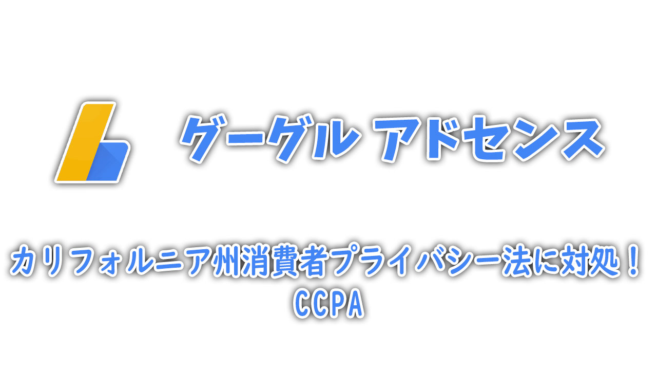 【アドセンス】カリフォルニア州消費者プライバシー法に対処 ２
