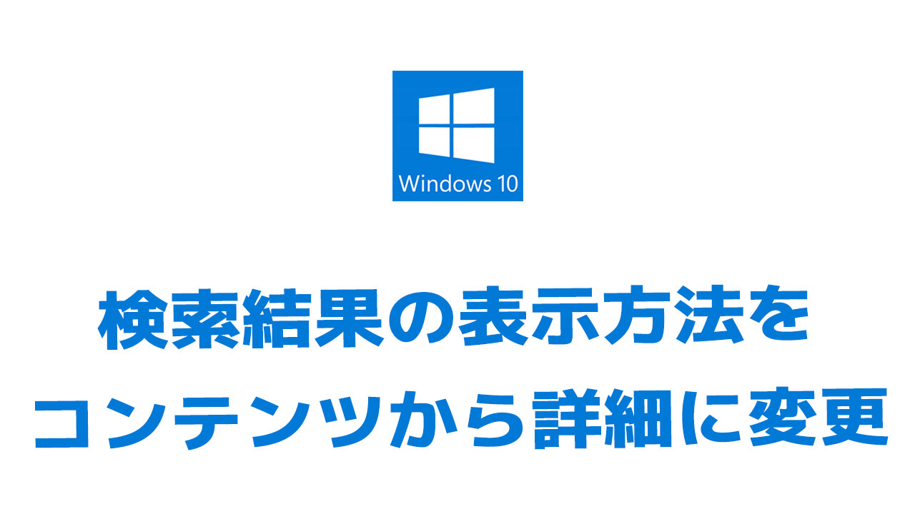 エクスプローラの検索結果の表示方法をコンテンツから詳細に変更する A2 Blog