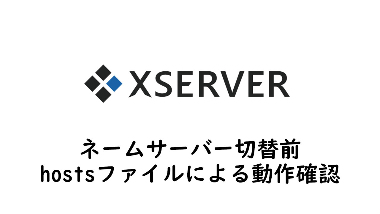 【Xサーバー】ネームサーバー切替前の動作確認! hostsと動作確認URL