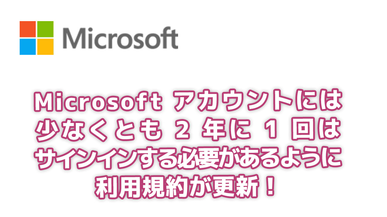 Microsoft アカウントには少なくとも 2 年に 1 回はサインインする必要があるように利用規約が更新！
