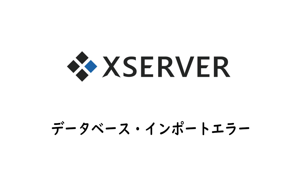 【Xサーバー】データベース・インポートエラーを発生させない方法