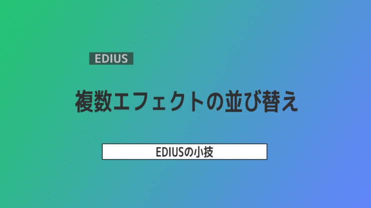 【EDIUS小技】複数エフェクトの並び替え