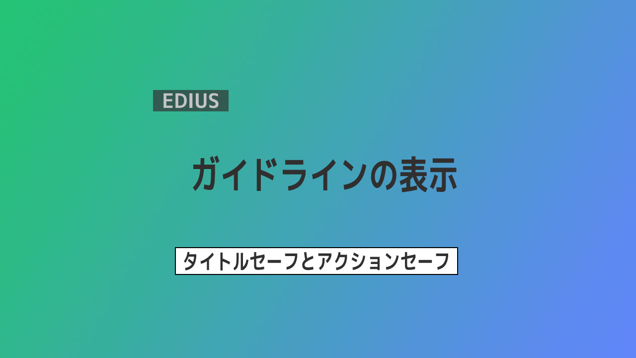 【EDIUS】ガイドラインの表示について ～タイトルセーフとアクションセーフ