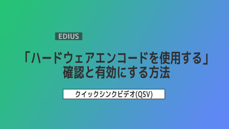 【EDIUS】Quick Sync Video(QSV)の確認＆有効にする方法 ～「ハードウェアエンコードを使用する」