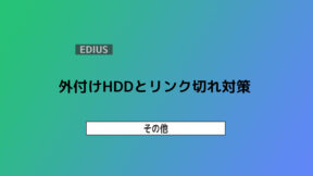 【EDIUS】外付けHDDとリンク切れ対策