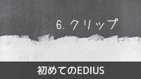 初めてのEDIUS 6.クリップ