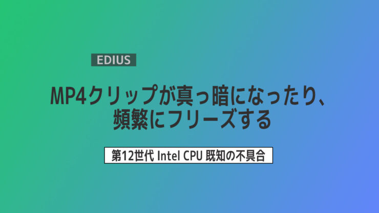 【EDIUS】MP4クリップが真っ暗になったり、 頻繁にフリーズする 第12世代CPU