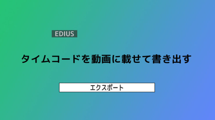 【EDIUS】タイムコードを動画に載せて書き出す