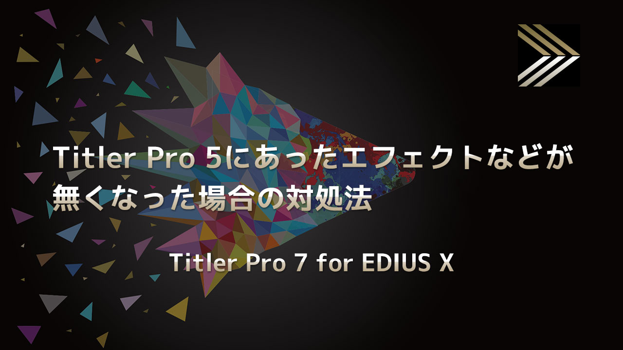 【Titler Pro 7 for EDIUS X】Titler5にあったエフェクト類が無くなった場合の対処法